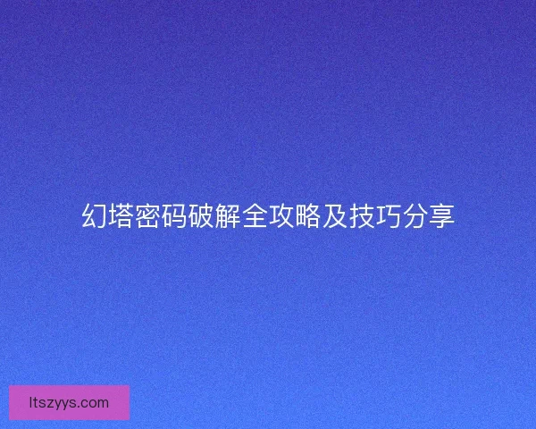 幻塔密码破解全攻略及技巧分享