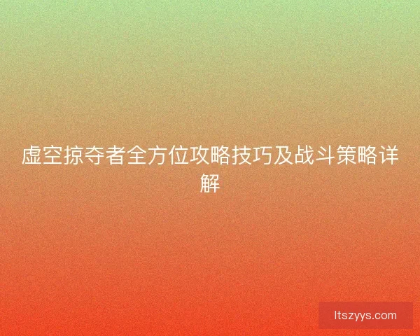 虚空掠夺者全方位攻略技巧及战斗策略详解