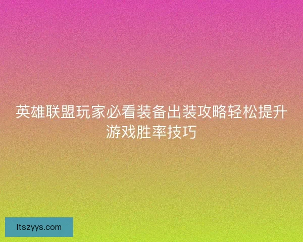 英雄联盟玩家必看装备出装攻略轻松提升游戏胜率技巧