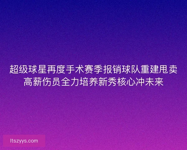 超级球星再度手术赛季报销球队重建甩卖高薪伤员全力培养新秀核心冲未来