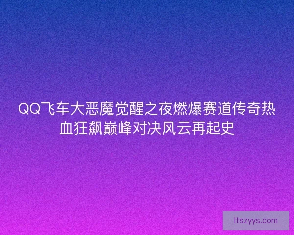 QQ飞车大恶魔觉醒之夜燃爆赛道传奇热血狂飙巅峰对决风云再起史
